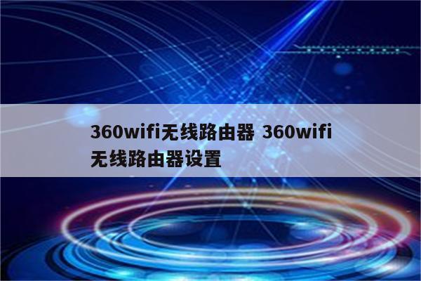 360wifi无线路由器 360wifi无线路由器设置