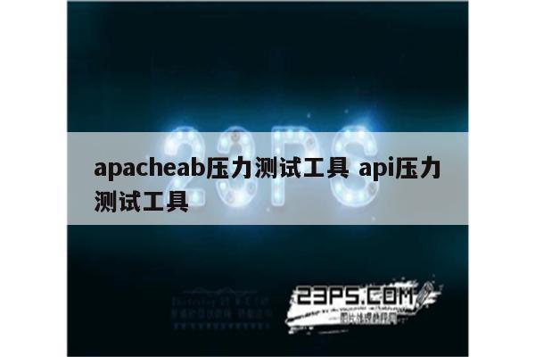 apacheab压力测试工具 api压力测试工具