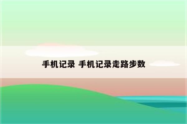 手机记录 手机记录走路步数