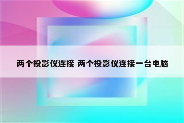 两个投影仪连接 两个投影仪连接一台电脑