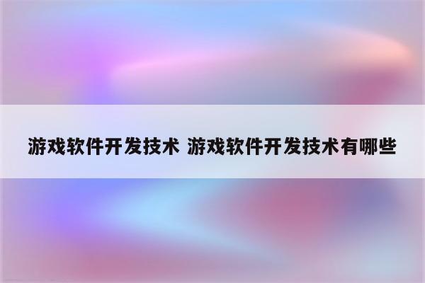 游戏软件开发技术 游戏软件开发技术有哪些