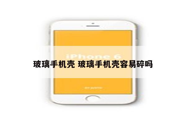 玻璃手机壳 玻璃手机壳容易碎吗