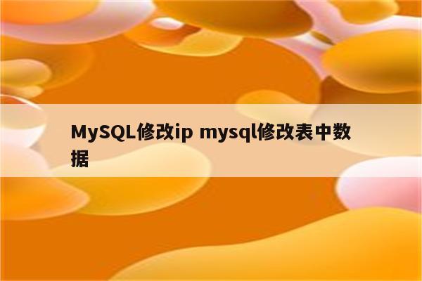 MySQL修改ip mysql修改表中数据