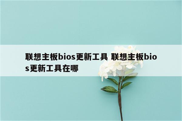 联想主板bios更新工具 联想主板bios更新工具在哪