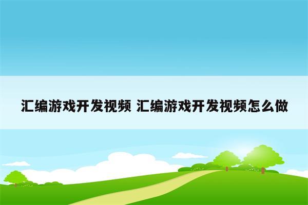 汇编游戏开发视频 汇编游戏开发视频怎么做