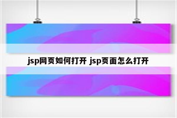 jsp网页如何打开 jsp页面怎么打开