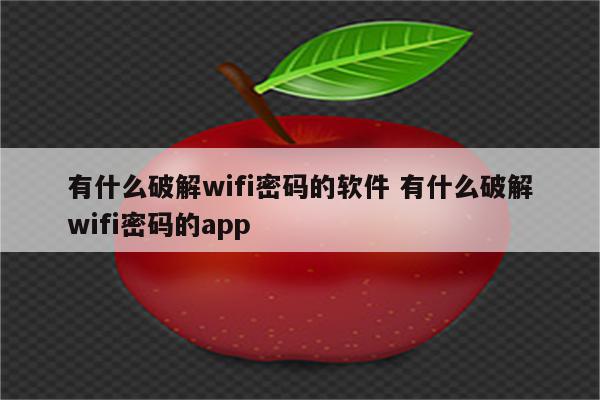 有什么破解wifi密码的软件 有什么破解wifi密码的app