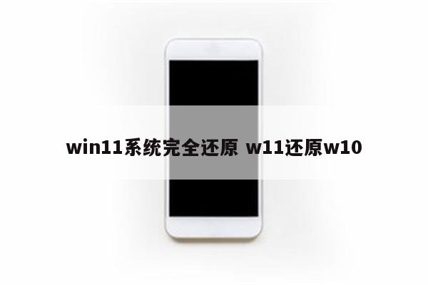 win11系统完全还原 w11还原w10