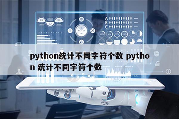 python统计不同字符个数 python 统计不同字符个数