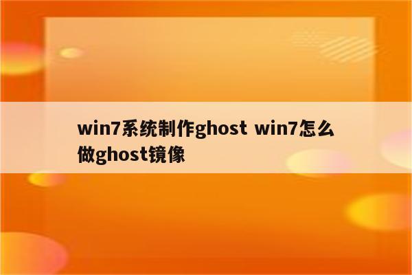 win7系统制作ghost win7怎么做ghost镜像