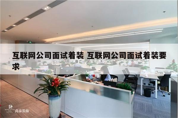 互联网公司面试着装 互联网公司面试着装要求