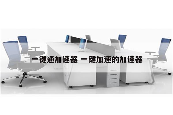 一键通加速器 一键加速的加速器