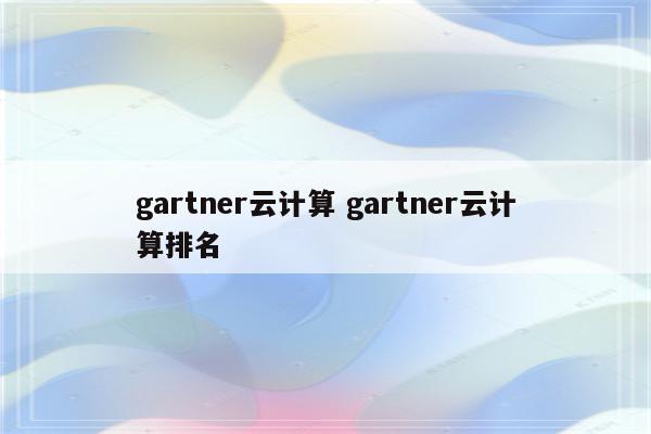 gartner云计算 gartner云计算排名