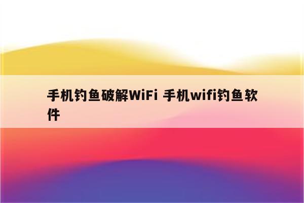 手机钓鱼破解WiFi 手机wifi钓鱼软件