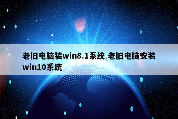 老旧电脑装win8.1系统 老旧电脑安装win10系统