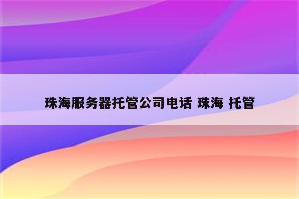 珠海服务器托管公司电话 珠海 托管
