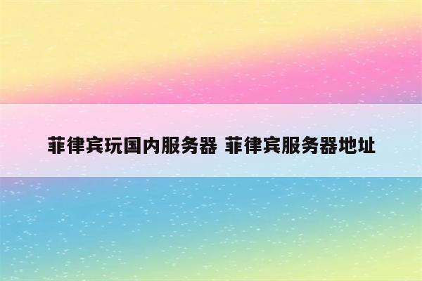 菲律宾玩国内服务器 菲律宾服务器地址