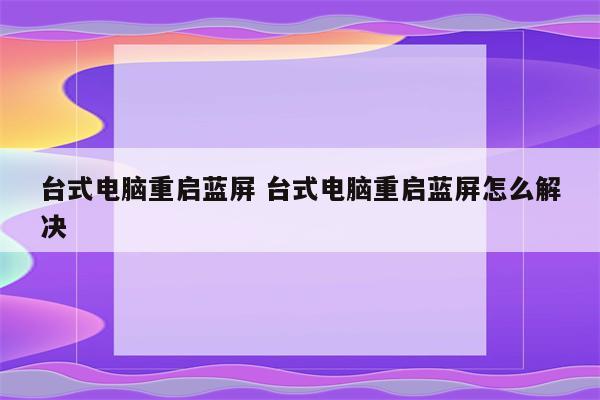 台式电脑重启蓝屏 台式电脑重启蓝屏怎么解决