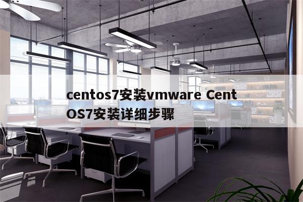 centos7安装vmware CentOS7安装详细步骤