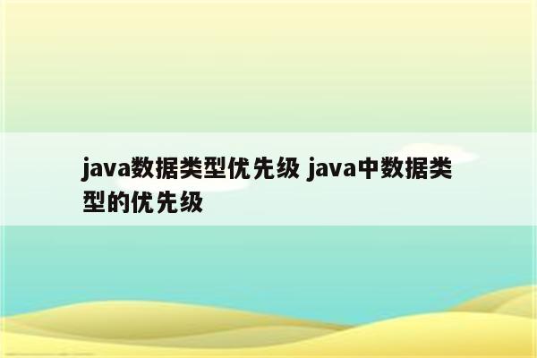 java数据类型优先级 java中数据类型的优先级