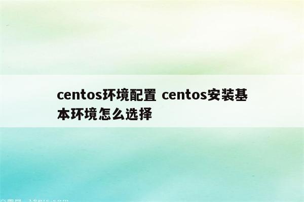 centos环境配置 centos安装基本环境怎么选择