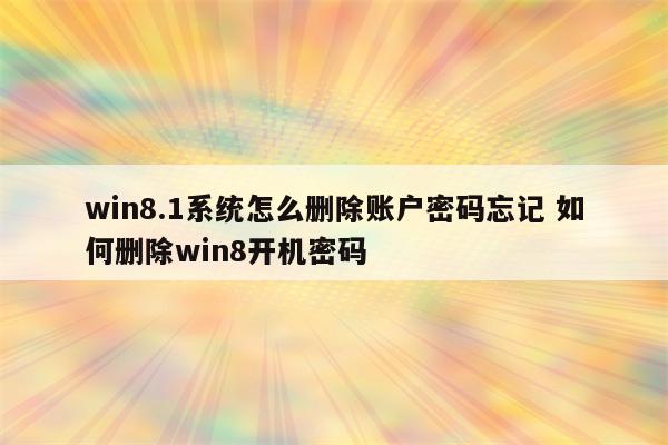 win8.1系统怎么删除账户密码忘记 如何删除win8开机密码