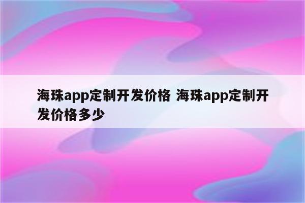 海珠app定制开发价格 海珠app定制开发价格多少