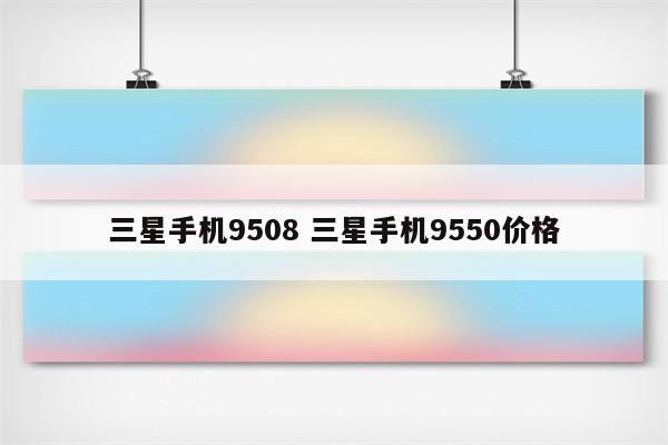 三星手机9508 三星手机9550价格