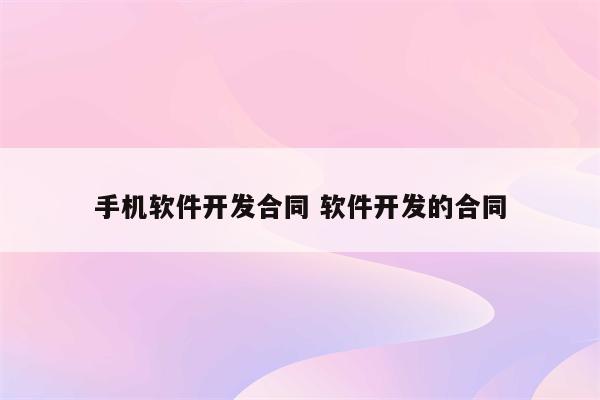手机软件开发合同 软件开发的合同