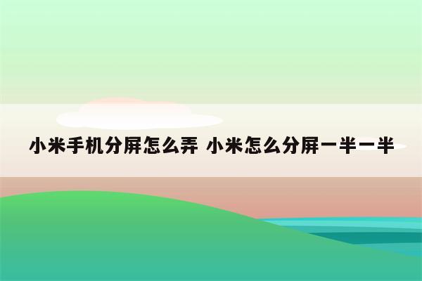 小米手机分屏怎么弄 小米怎么分屏一半一半