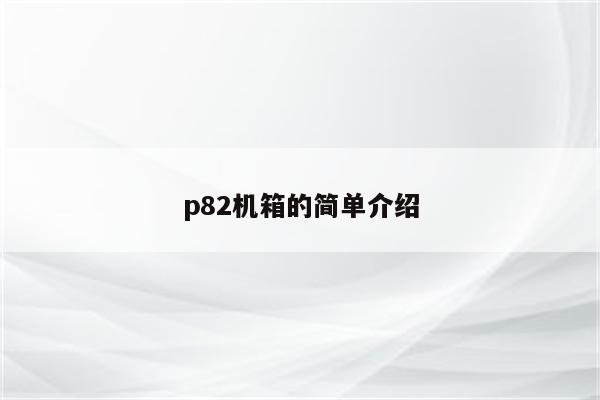 p82机箱的简单介绍