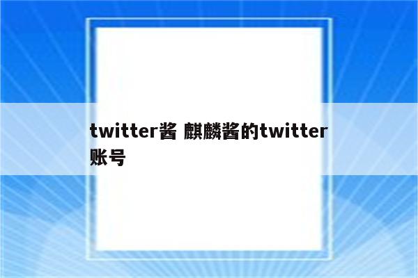 twitter酱 麒麟酱的twitter账号
