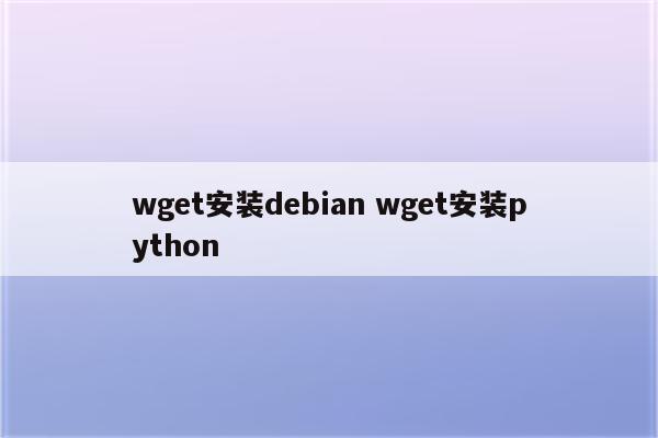 wget安装debian wget安装python