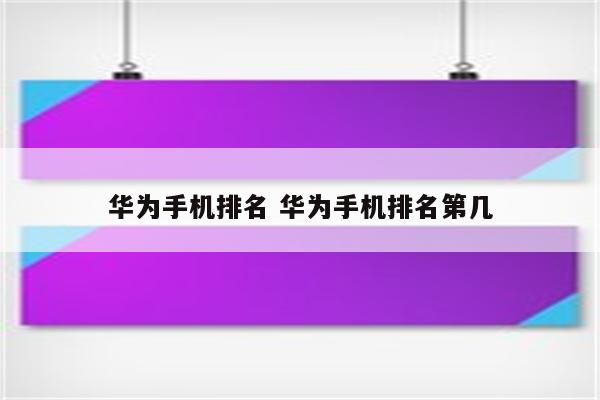 华为手机排名 华为手机排名第几
