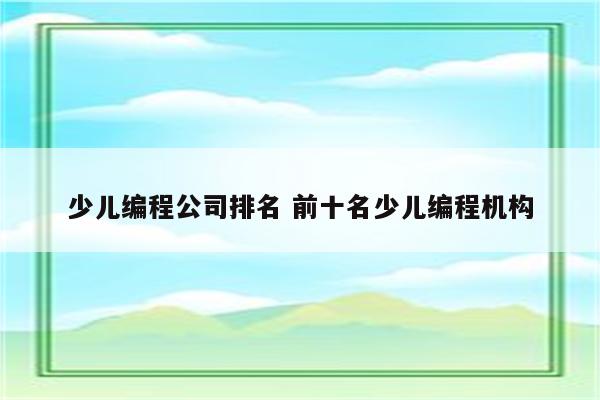 少儿编程公司排名 前十名少儿编程机构