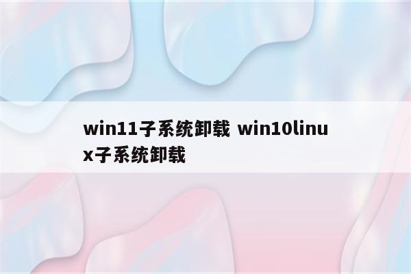 win11子系统卸载 win10linux子系统卸载