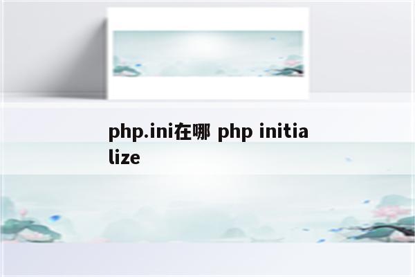 php.ini在哪 php initialize