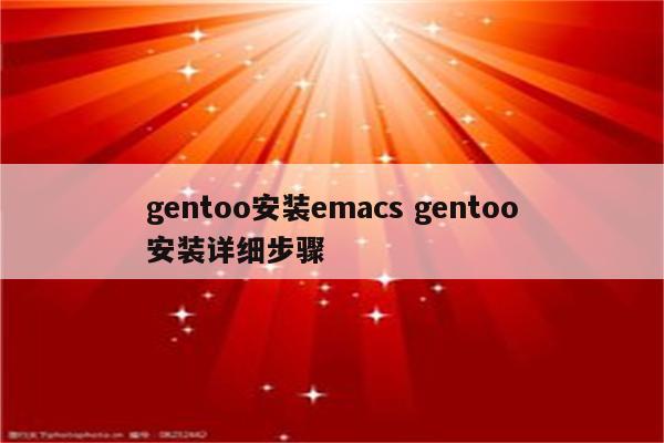 gentoo安装emacs gentoo安装详细步骤