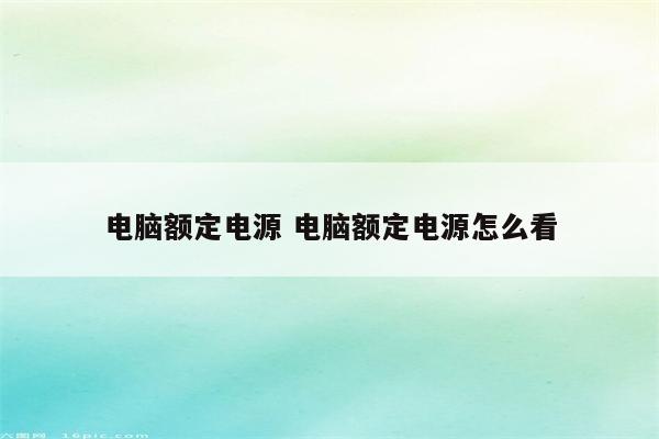 电脑额定电源 电脑额定电源怎么看