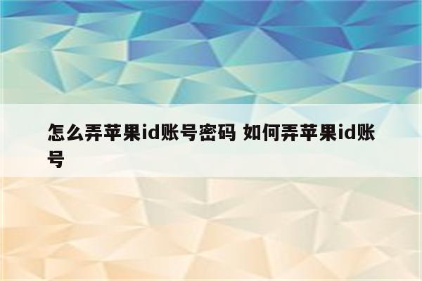 怎么弄苹果id账号密码 如何弄苹果id账号