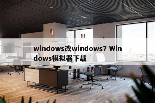windows改windows7 Windows模拟器下载