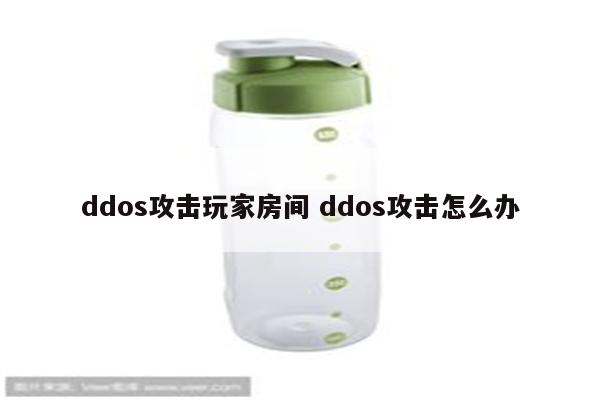 ddos攻击玩家房间 ddos攻击怎么办