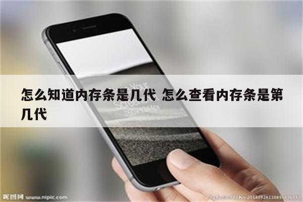 怎么知道内存条是几代 怎么查看内存条是第几代