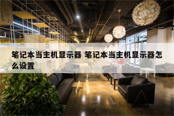 笔记本当主机显示器 笔记本当主机显示器怎么设置