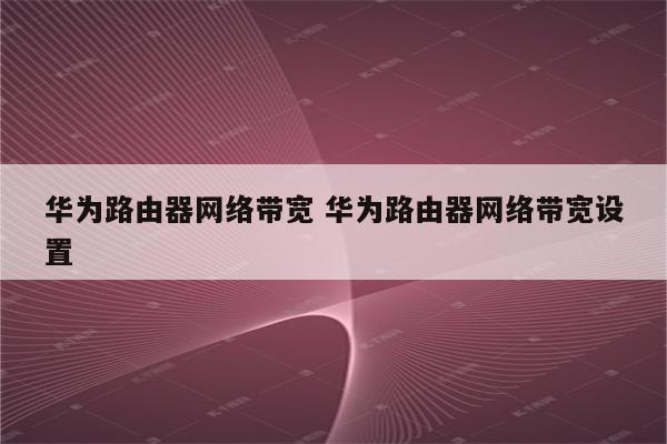 华为路由器网络带宽 华为路由器网络带宽设置