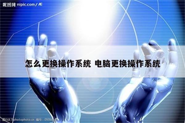怎么更换操作系统 电脑更换操作系统