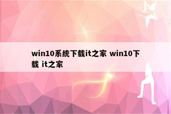 win10系统下载it之家 win10下载 it之家