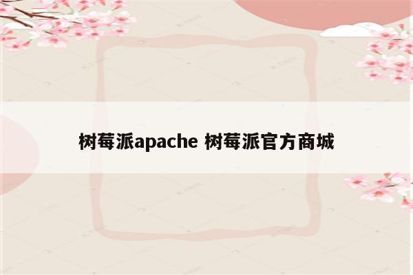 树莓派apache 树莓派官方商城