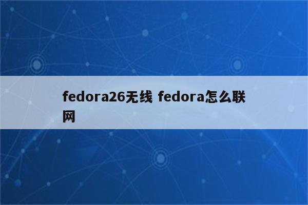 fedora26无线 fedora怎么联网