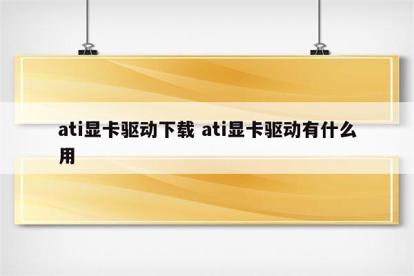 ati显卡驱动下载 ati显卡驱动有什么用